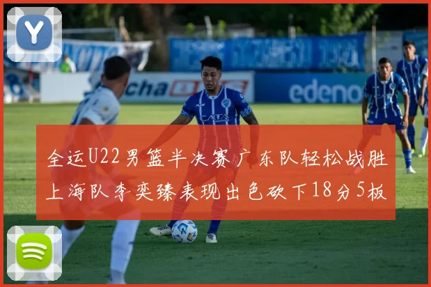 全运U22男篮半决赛广东队轻松战胜上海队李奕臻表现出色砍下18分5板2助