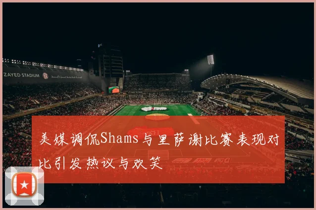 美媒调侃Shams与里萨谢比赛表现对比引发热议与欢笑