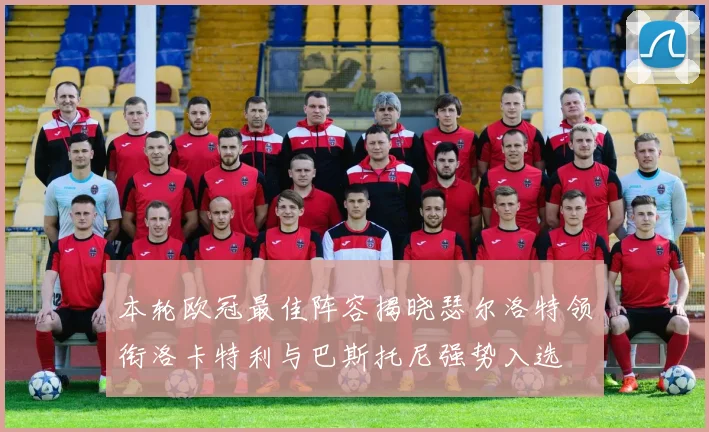 本轮欧冠最佳阵容揭晓瑟尔洛特领衔洛卡特利与巴斯托尼强势入选