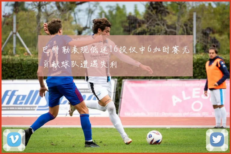 巴特勒表现低迷16投仅中6加时赛无贡献球队遭遇失利