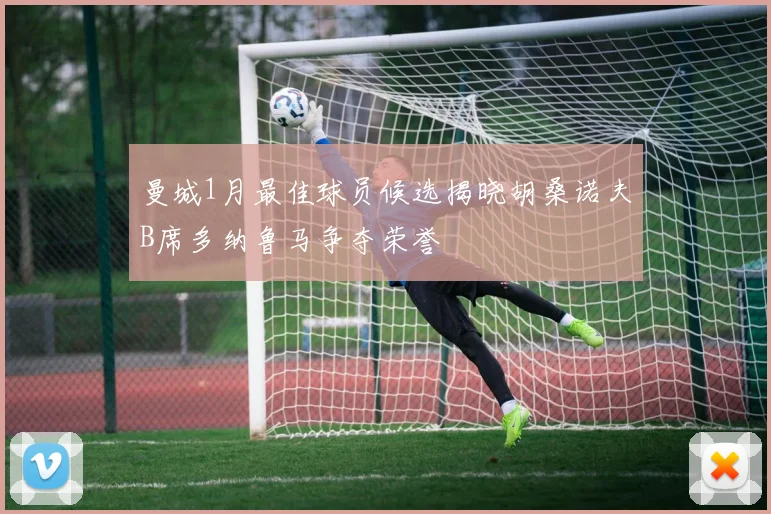 曼城1月最佳球员候选揭晓胡桑诺夫B席多纳鲁马争夺荣誉