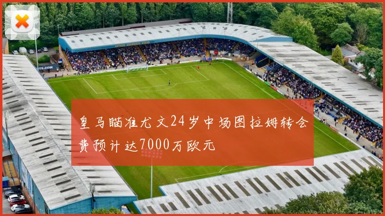皇马瞄准尤文24岁中场图拉姆转会费预计达7000万欧元