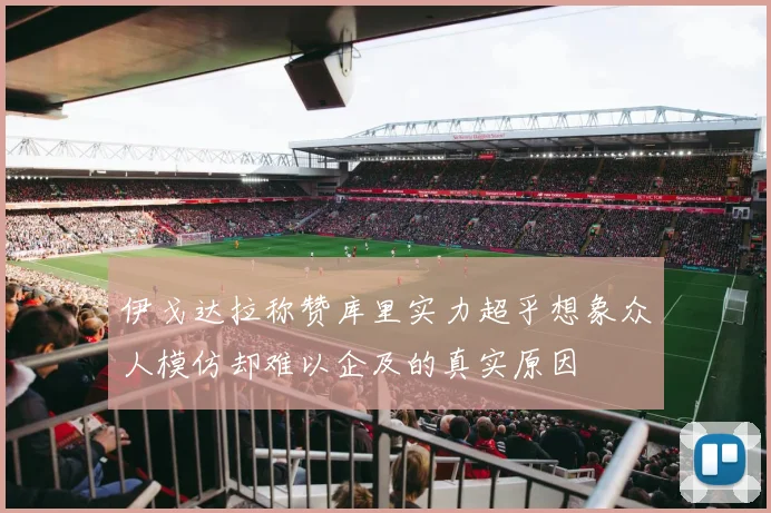 伊戈达拉称赞库里实力超乎想象众人模仿却难以企及的真实原因