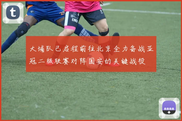 大埔队已启程前往北京全力备战亚冠二级联赛对阵国安的关键战役