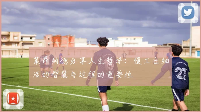 莱昂纳德分享人生哲学：慢工出细活的智慧与过程的重要性
