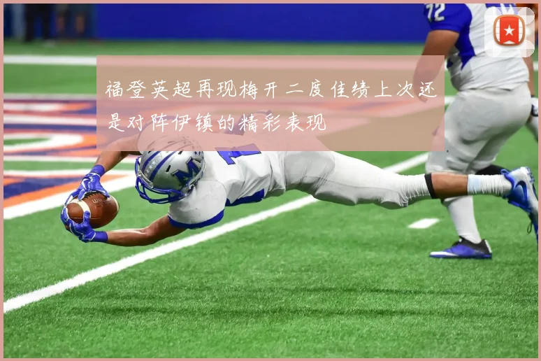 福登英超再现梅开二度佳绩上次还是对阵伊镇的精彩表现