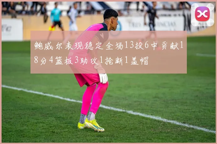 鲍威尔表现稳定全场13投6中贡献18分4篮板3助攻1抢断1盖帽