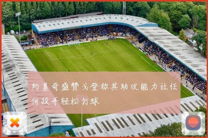 约基奇盛赞戈登称其助攻能力让任何投手轻松打球