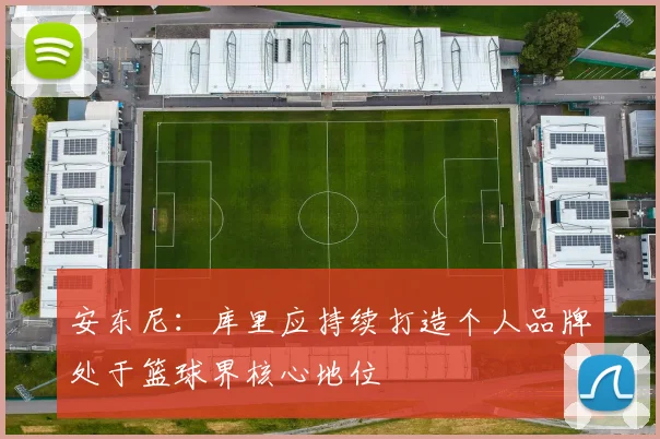 安东尼：库里应持续打造个人品牌处于篮球界核心地位