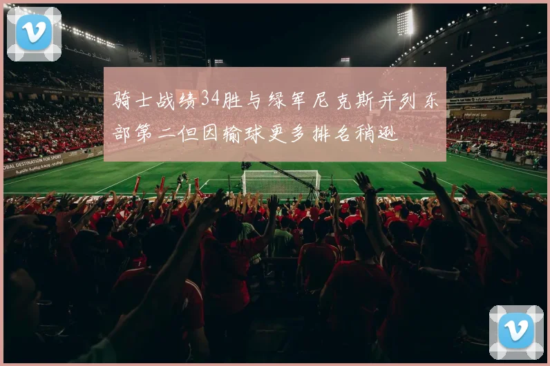 骑士战绩34胜与绿军尼克斯并列东部第二但因输球更多排名稍逊