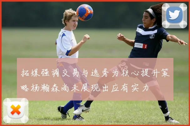 拓媒强调交易与选秀为核心提升策略杨瀚森尚未展现出应有实力