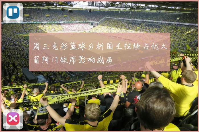周三竞彩篮球分析国王往绩占优火箭阿门缺席影响战局