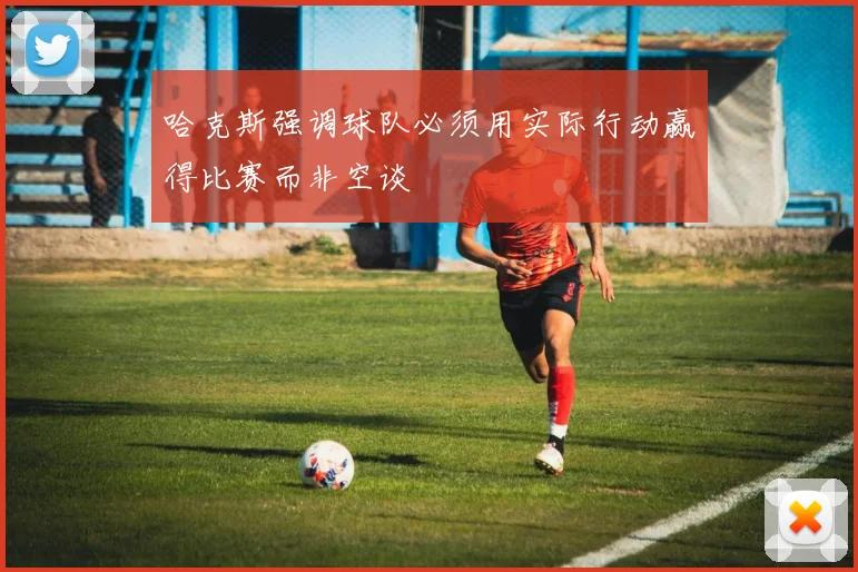 哈克斯强调球队必须用实际行动赢得比赛而非空谈