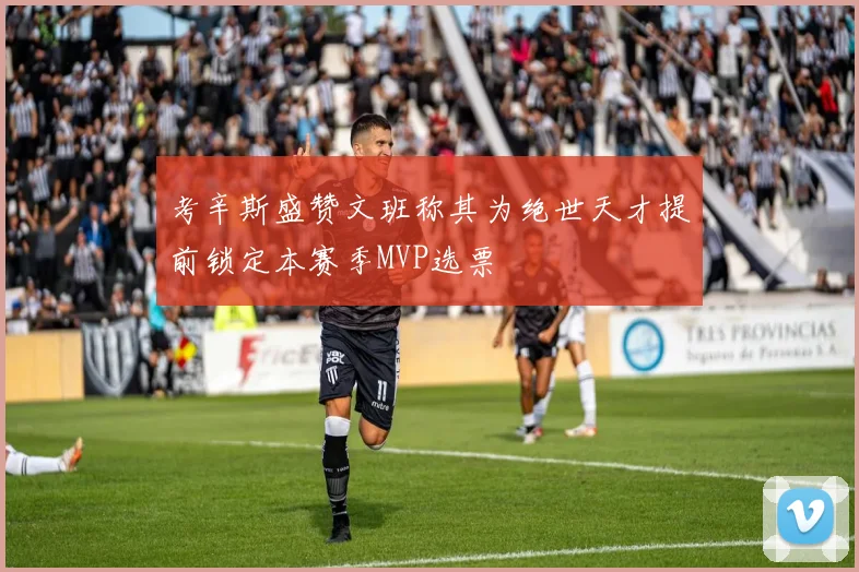 考辛斯盛赞文班称其为绝世天才提前锁定本赛季MVP选票