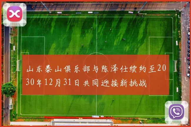 山东泰山俱乐部与陈泽仕续约至2030年12月31日共同迎接新挑战
