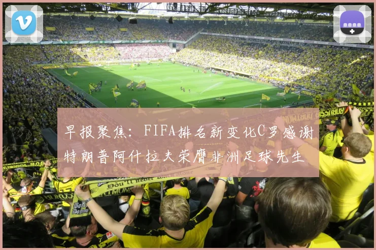 早报聚焦：FIFA排名新变化C罗感谢特朗普阿什拉夫荣膺非洲足球先生
