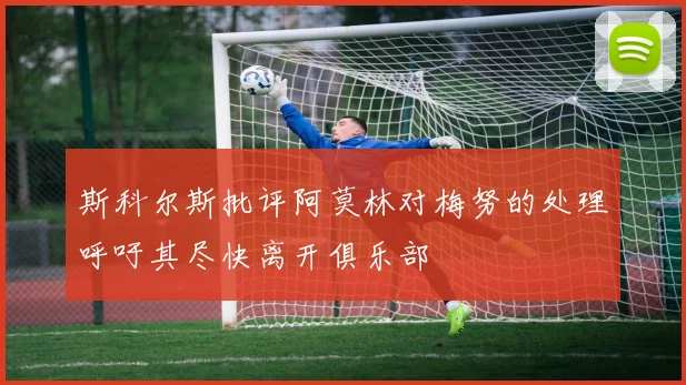 斯科尔斯批评阿莫林对梅努的处理呼吁其尽快离开俱乐部