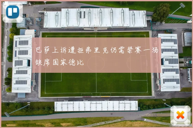 巴萨上诉遭拒弗里克仍需禁赛一场缺席国家德比