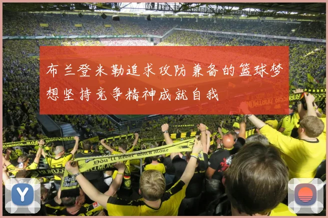 布兰登米勒追求攻防兼备的篮球梦想坚持竞争精神成就自我